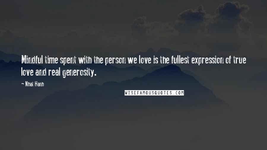 Nhat Hanh Quotes: Mindful time spent with the person we love is the fullest expression of true love and real generosity.