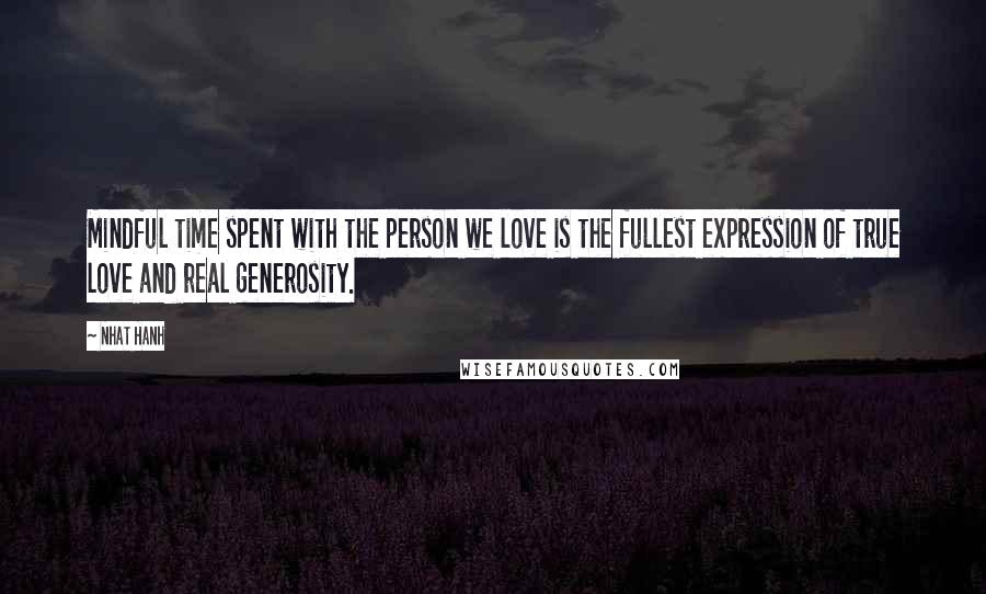 Nhat Hanh Quotes: Mindful time spent with the person we love is the fullest expression of true love and real generosity.