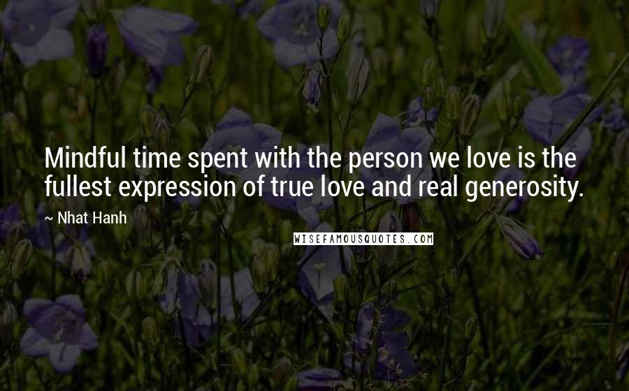 Nhat Hanh Quotes: Mindful time spent with the person we love is the fullest expression of true love and real generosity.