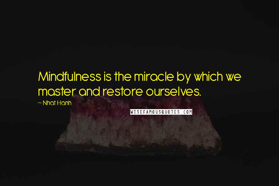 Nhat Hanh Quotes: Mindfulness is the miracle by which we master and restore ourselves.