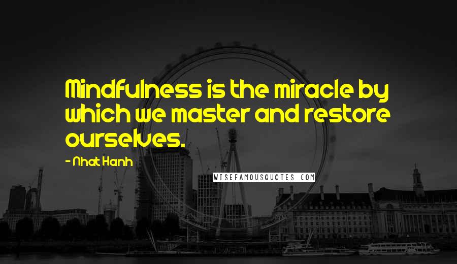 Nhat Hanh Quotes: Mindfulness is the miracle by which we master and restore ourselves.