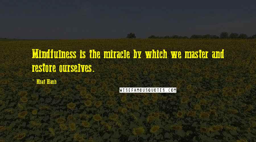 Nhat Hanh Quotes: Mindfulness is the miracle by which we master and restore ourselves.