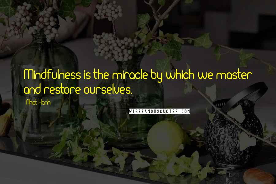 Nhat Hanh Quotes: Mindfulness is the miracle by which we master and restore ourselves.