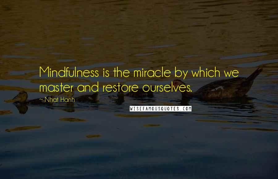 Nhat Hanh Quotes: Mindfulness is the miracle by which we master and restore ourselves.