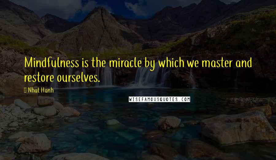 Nhat Hanh Quotes: Mindfulness is the miracle by which we master and restore ourselves.