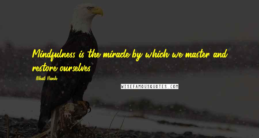 Nhat Hanh Quotes: Mindfulness is the miracle by which we master and restore ourselves.