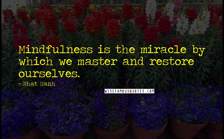 Nhat Hanh Quotes: Mindfulness is the miracle by which we master and restore ourselves.