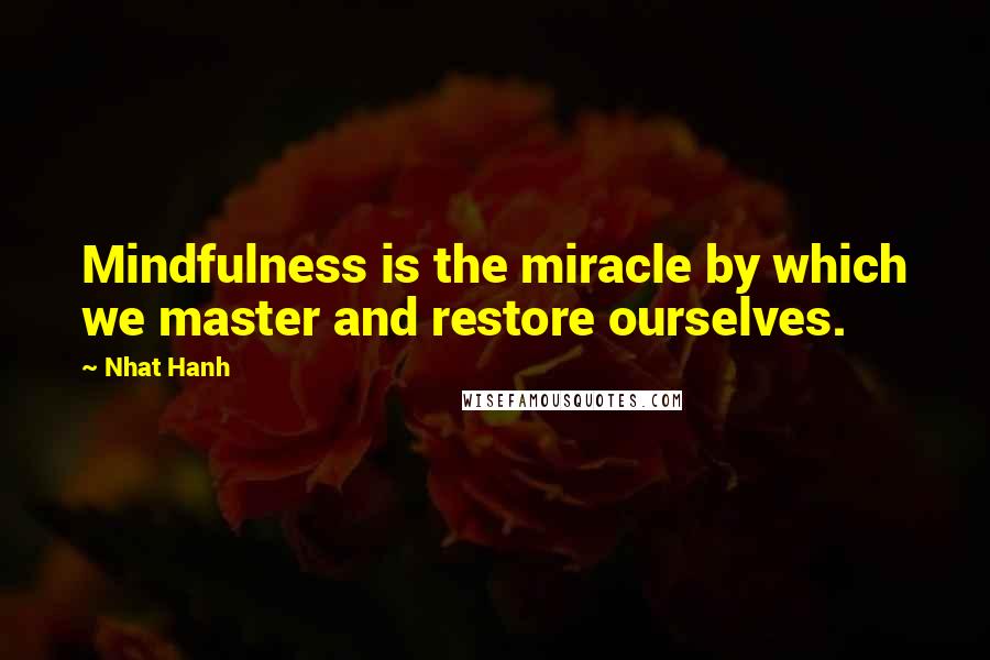 Nhat Hanh Quotes: Mindfulness is the miracle by which we master and restore ourselves.