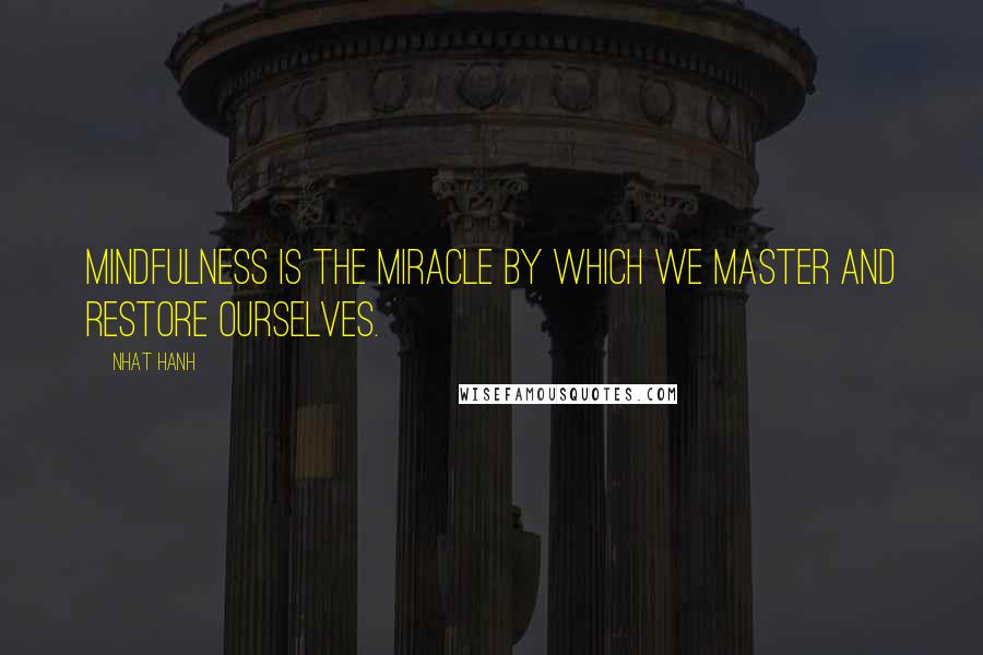 Nhat Hanh Quotes: Mindfulness is the miracle by which we master and restore ourselves.