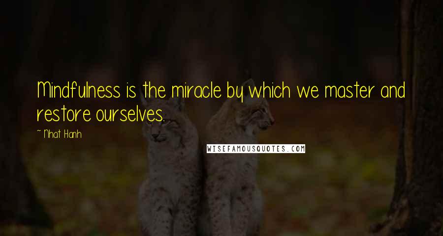 Nhat Hanh Quotes: Mindfulness is the miracle by which we master and restore ourselves.