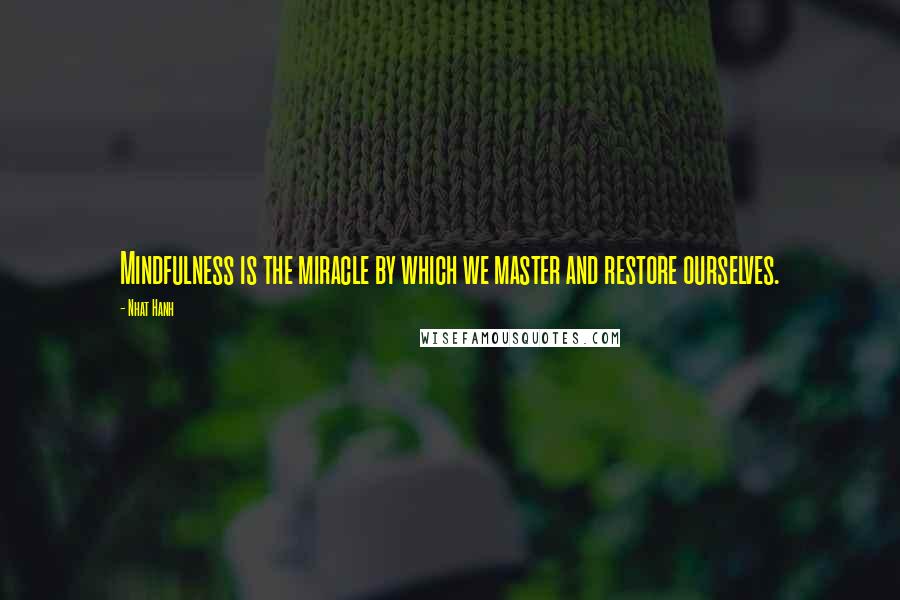 Nhat Hanh Quotes: Mindfulness is the miracle by which we master and restore ourselves.