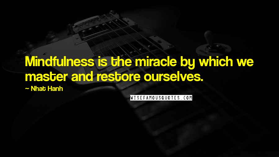 Nhat Hanh Quotes: Mindfulness is the miracle by which we master and restore ourselves.