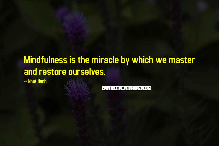 Nhat Hanh Quotes: Mindfulness is the miracle by which we master and restore ourselves.