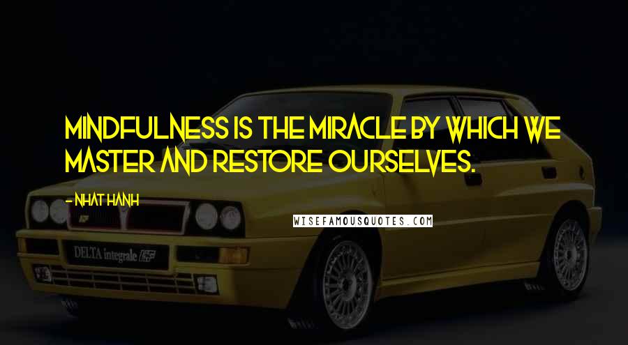 Nhat Hanh Quotes: Mindfulness is the miracle by which we master and restore ourselves.