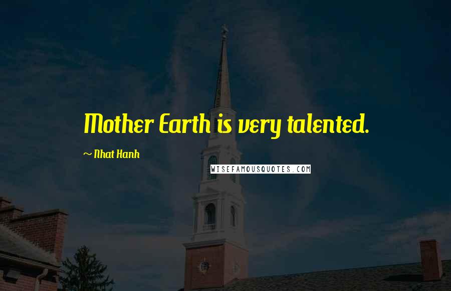 Nhat Hanh Quotes: Mother Earth is very talented.
