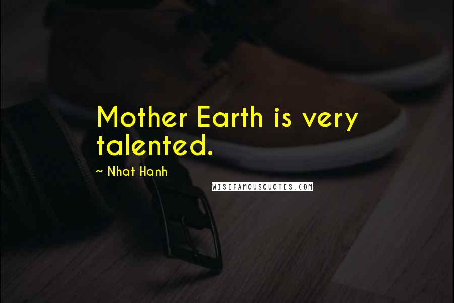 Nhat Hanh Quotes: Mother Earth is very talented.