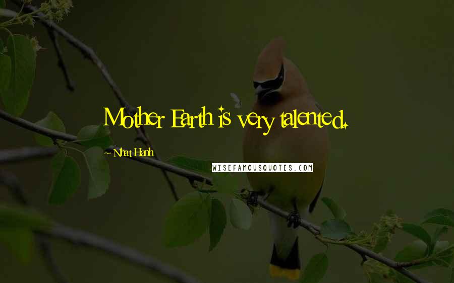 Nhat Hanh Quotes: Mother Earth is very talented.
