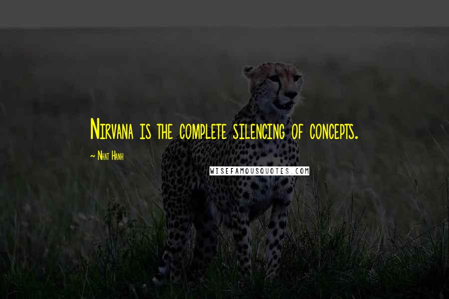 Nhat Hanh Quotes: Nirvana is the complete silencing of concepts.