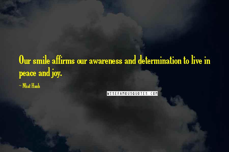 Nhat Hanh Quotes: Our smile affirms our awareness and determination to live in peace and joy.