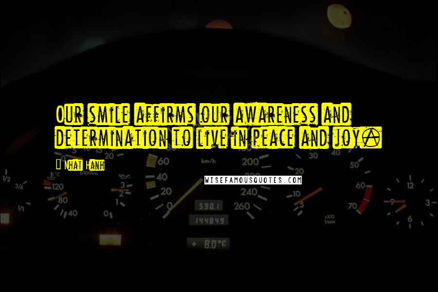 Nhat Hanh Quotes: Our smile affirms our awareness and determination to live in peace and joy.