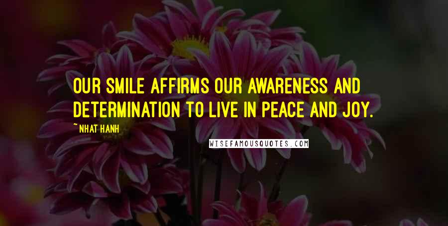 Nhat Hanh Quotes: Our smile affirms our awareness and determination to live in peace and joy.