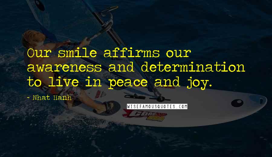 Nhat Hanh Quotes: Our smile affirms our awareness and determination to live in peace and joy.