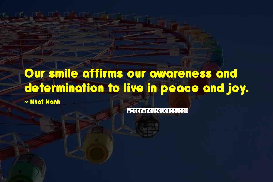 Nhat Hanh Quotes: Our smile affirms our awareness and determination to live in peace and joy.