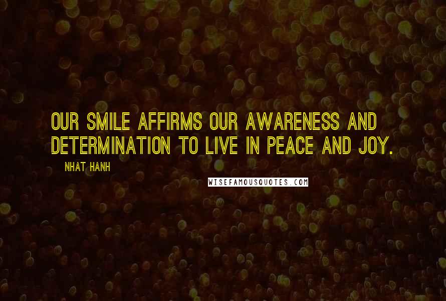 Nhat Hanh Quotes: Our smile affirms our awareness and determination to live in peace and joy.