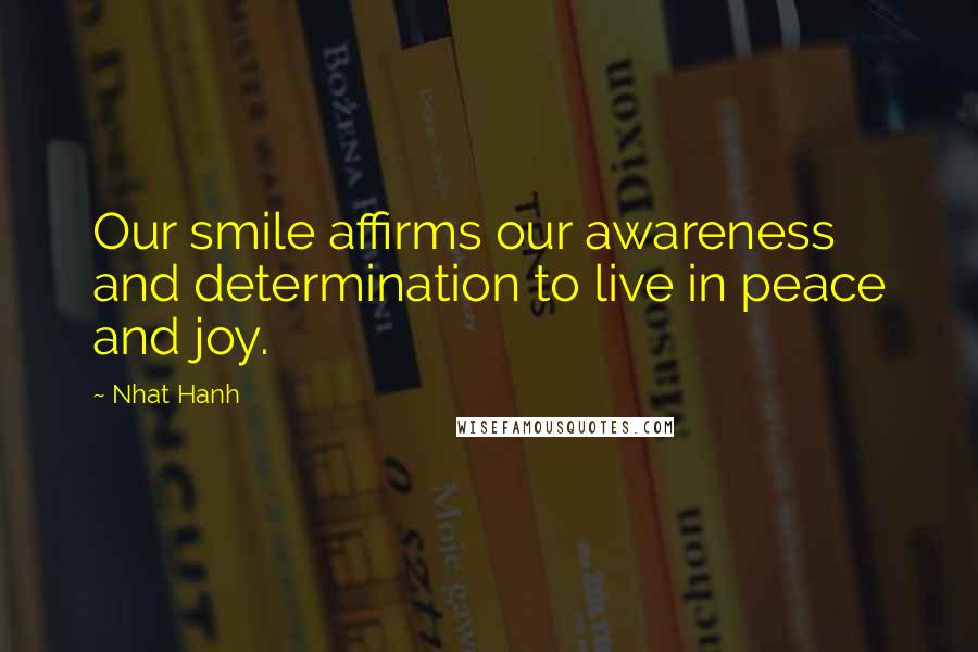 Nhat Hanh Quotes: Our smile affirms our awareness and determination to live in peace and joy.