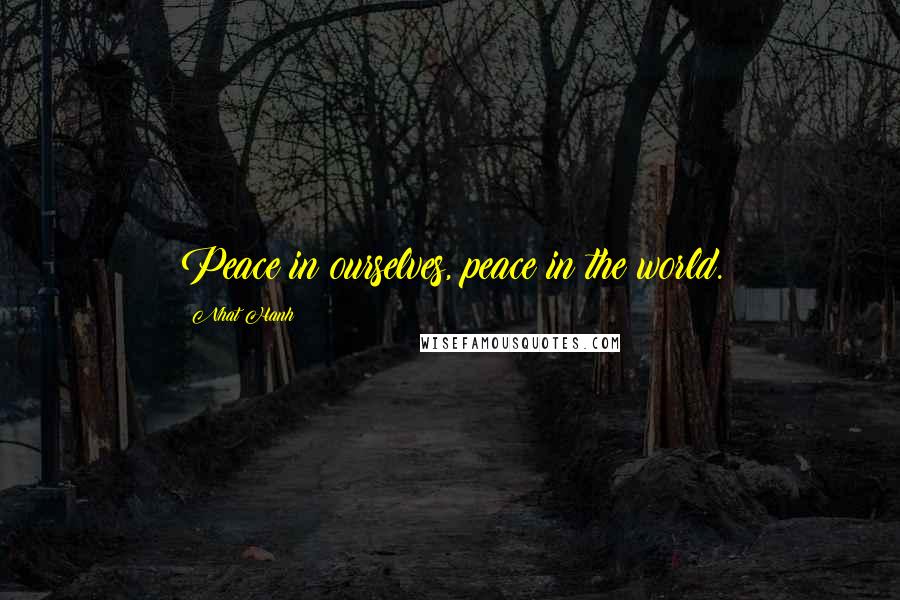 Nhat Hanh Quotes: Peace in ourselves, peace in the world.