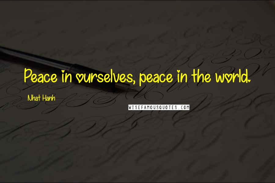 Nhat Hanh Quotes: Peace in ourselves, peace in the world.