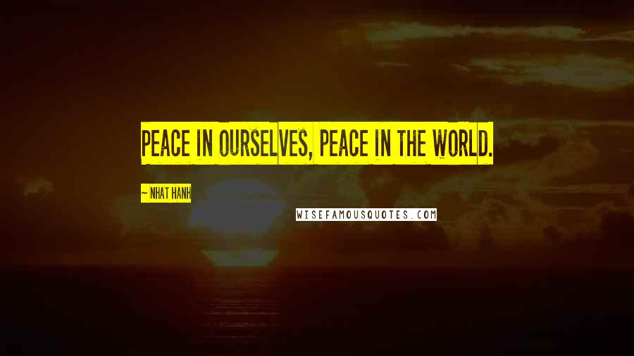 Nhat Hanh Quotes: Peace in ourselves, peace in the world.