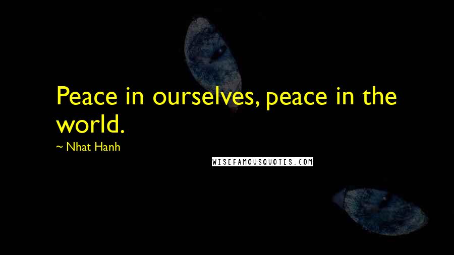 Nhat Hanh Quotes: Peace in ourselves, peace in the world.
