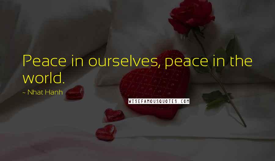 Nhat Hanh Quotes: Peace in ourselves, peace in the world.