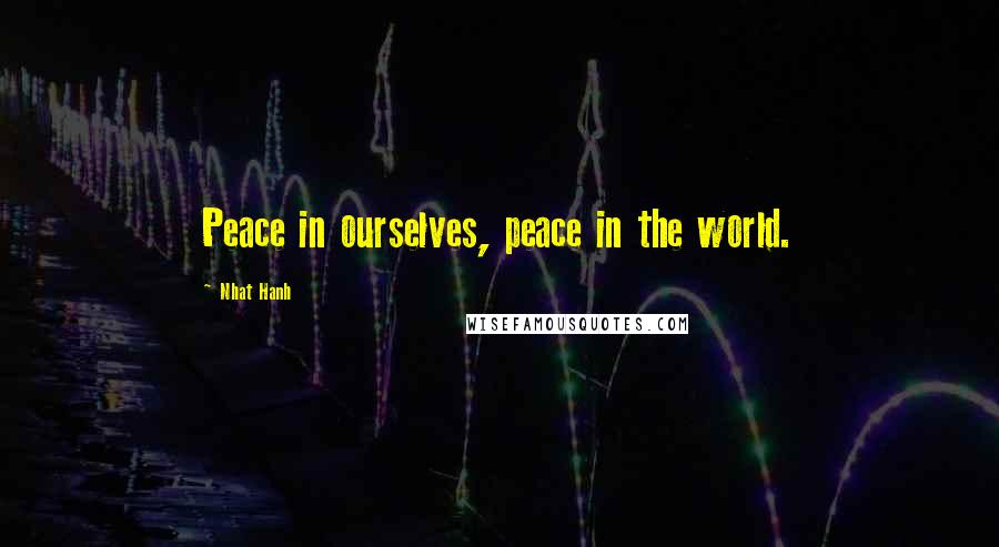 Nhat Hanh Quotes: Peace in ourselves, peace in the world.