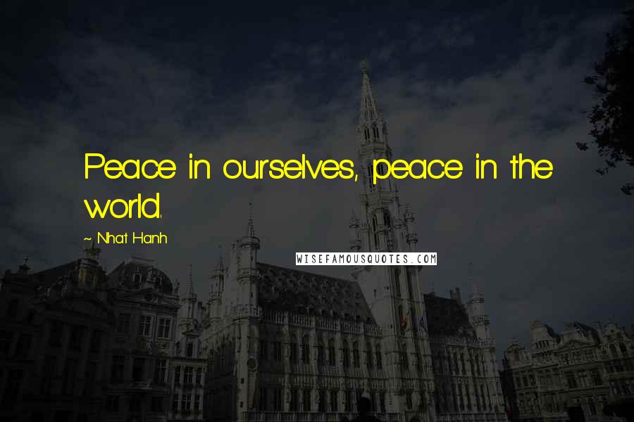 Nhat Hanh Quotes: Peace in ourselves, peace in the world.