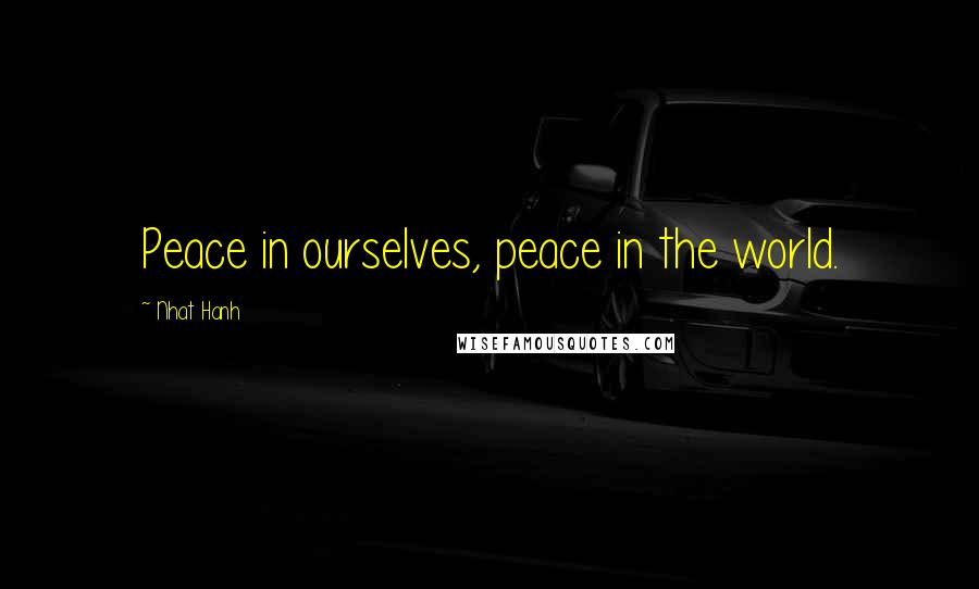 Nhat Hanh Quotes: Peace in ourselves, peace in the world.