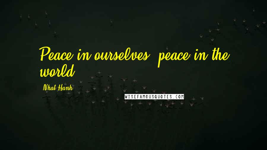 Nhat Hanh Quotes: Peace in ourselves, peace in the world.