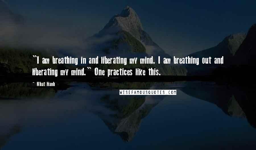 Nhat Hanh Quotes: "I am breathing in and liberating my mind. I am breathing out and liberating my mind." One practices like this.