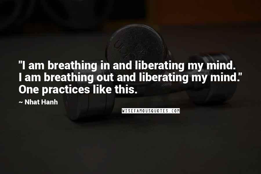 Nhat Hanh Quotes: "I am breathing in and liberating my mind. I am breathing out and liberating my mind." One practices like this.