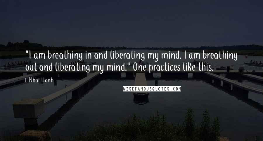 Nhat Hanh Quotes: "I am breathing in and liberating my mind. I am breathing out and liberating my mind." One practices like this.