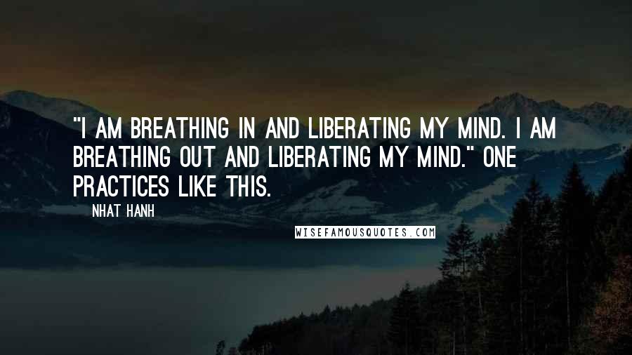 Nhat Hanh Quotes: "I am breathing in and liberating my mind. I am breathing out and liberating my mind." One practices like this.