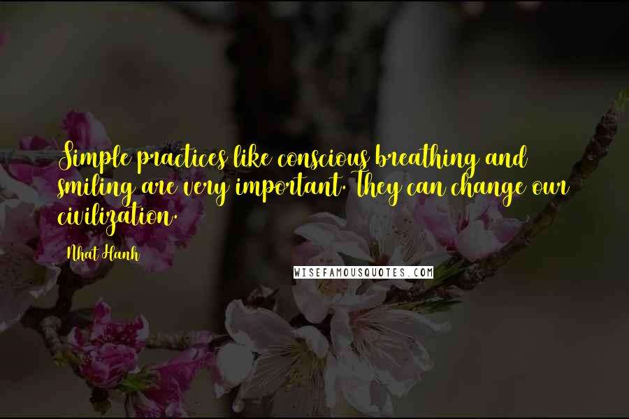 Nhat Hanh Quotes: Simple practices like conscious breathing and smiling are very important. They can change our civilization.