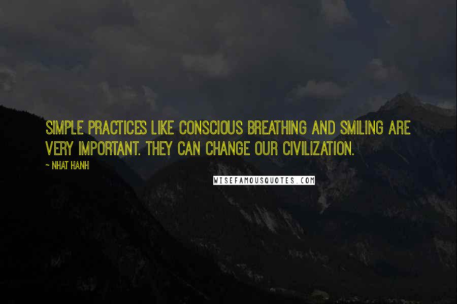 Nhat Hanh Quotes: Simple practices like conscious breathing and smiling are very important. They can change our civilization.