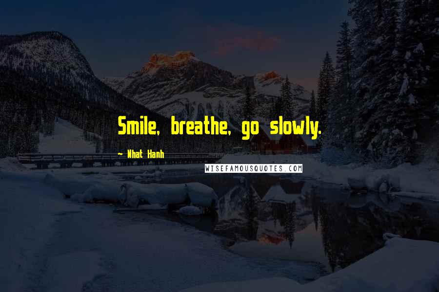 Nhat Hanh Quotes: Smile, breathe, go slowly.