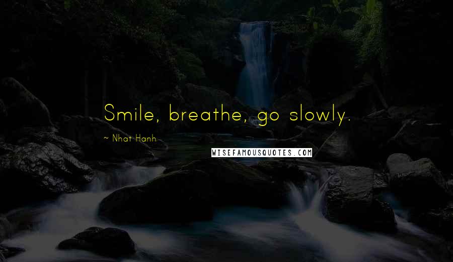 Nhat Hanh Quotes: Smile, breathe, go slowly.
