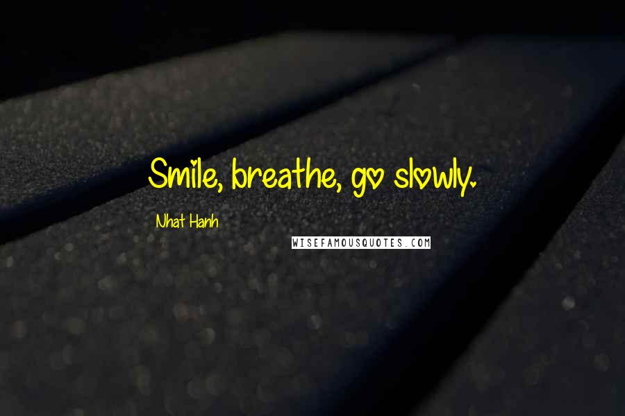 Nhat Hanh Quotes: Smile, breathe, go slowly.