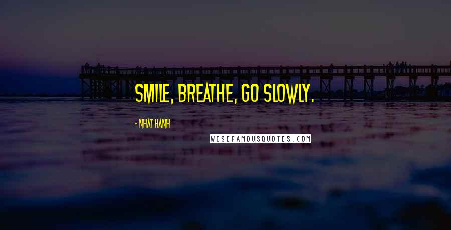 Nhat Hanh Quotes: Smile, breathe, go slowly.