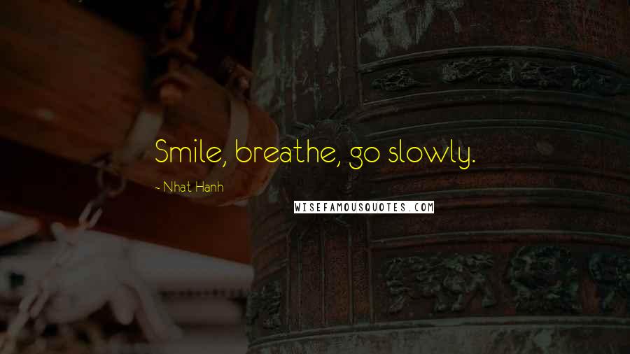 Nhat Hanh Quotes: Smile, breathe, go slowly.