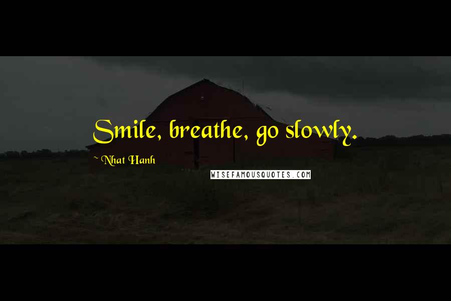 Nhat Hanh Quotes: Smile, breathe, go slowly.